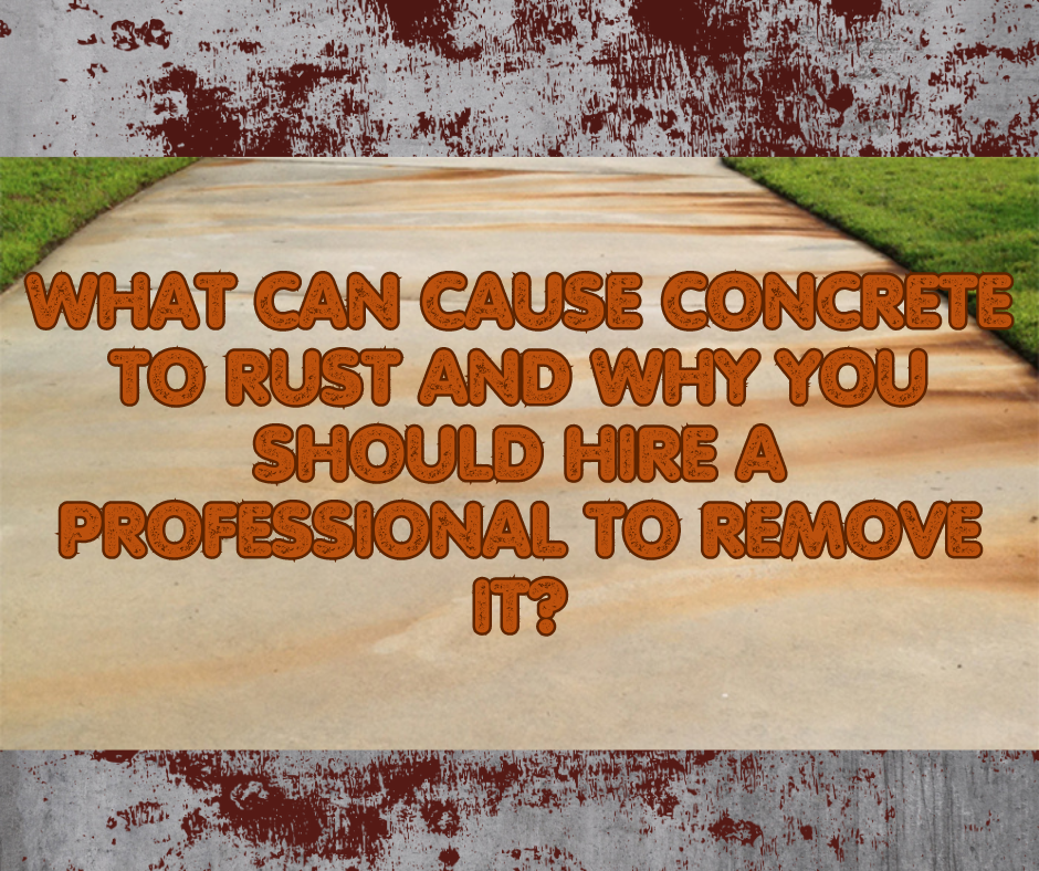 What Can Cause Concrete to Rust and Why You Should Hire a Professional to Remove It?